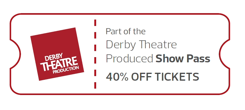 A theatre ticket that includes the Derby Theatre theatre logo and the words 'Part of the Derby Theatre Show Pass - 40% off tickets'